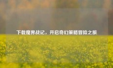 下载魔界战记，开启奇幻策略冒险之旅