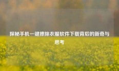探秘手机一键擦除衣服软件下载背后的新奇与思考