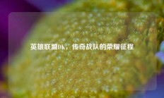 英雄联盟DK，传奇战队的荣耀征程