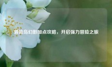 冒险岛幻影加点攻略，开启强力冒险之旅