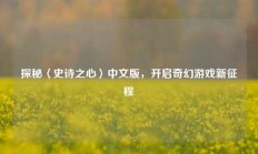 探秘〈史诗之心〉中文版，开启奇幻游戏新征程