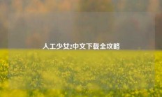 人工少女2中文下载全攻略