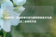 深度解析，英雄联盟手游与端游数据是否互通及二者差异关联