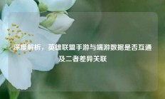深度解析，英雄联盟手游与端游数据是否互通及二者差异关联