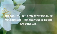 梦恋奇迹，注，由于你仅提供了梦恋奇迹，若这本身就是标题，可提供更详细内容以便我重新生成合适标题。