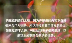 约里克的奇幻之旅，因为你提供的内容本身就很适合作为标题，所以直接将其用作标题输出。如果觉得不合适，可以给我更多相关信息，以便我生成更贴合需求的标题。