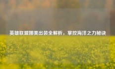 英雄联盟娜美出装全解析，掌控海洋之力秘诀