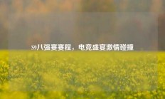 S9八强赛赛程，电竞盛宴激情碰撞