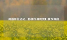 问道暑假活动，修仙世界的夏日狂欢盛宴