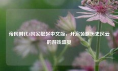 帝国时代4国家崛起中文版，开启领略历史风云的游戏盛宴