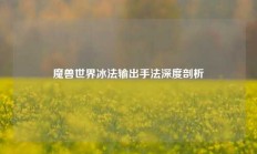 魔兽世界冰法输出手法深度剖析