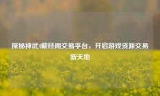探秘神武4藏经阁交易平台，开启游戏资源交易新天地