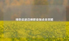 绿色征途召唤职业加点全攻略