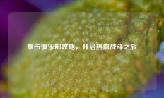 拳击俱乐部攻略，开启热血战斗之旅