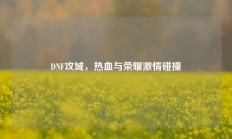 DNF攻城，热血与荣耀激情碰撞