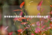 探寻春秋战国游戏，开启穿越历史的虚拟征程