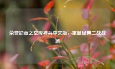 荣誉勋章之空降神兵中文版，重温经典二战战场