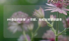 DNF命运的抉择 2.0 攻略，轻松玩转活动副本