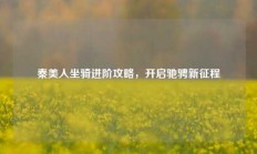 秦美人坐骑进阶攻略，开启驰骋新征程