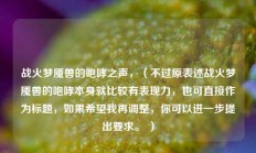战火梦魇兽的咆哮之声，（不过原表述战火梦魇兽的咆哮本身就比较有表现力，也可直接作为标题，如果希望我再调整，你可以进一步提出要求。 ）