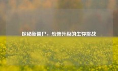 探秘新僵尸，恐怖升级的生存挑战