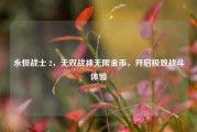 永恒战士 2，无双战神无限金币，开启极致战斗体验