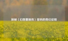 探秘〈幻想曹操传〉密码的奇幻征程