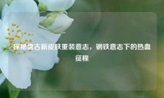 探秘盘古新皮肤重装意志，钢铁意志下的热血征程