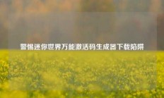 警惕迷你世界万能激活码生成器下载陷阱
