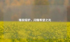 爆裂熔炉，闪耀希望之光