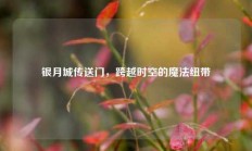 银月城传送门，跨越时空的魔法纽带