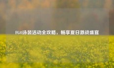 FGO泳装活动全攻略，畅享夏日激战盛宴