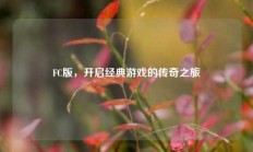 FC版，开启经典游戏的传奇之旅