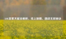 LOL亚索天赋全解析，线上制霸、团战无敌秘诀
