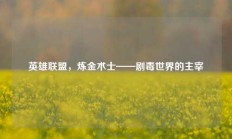 英雄联盟，炼金术士——剧毒世界的主宰