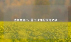 造梦西游 2，苍生挂饰的传奇之旅