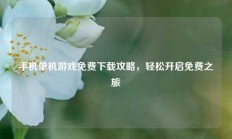 手机单机游戏免费下载攻略，轻松开启免费之旅