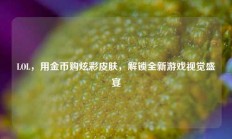 LOL，用金币购炫彩皮肤，解锁全新游戏视觉盛宴