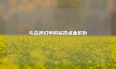 斗战神幻甲购买地点全解析
