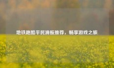 地铁跑酷平民滑板推荐，畅享游戏之旅