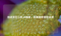 挑战末日人机100难度，极限游戏冒险来袭