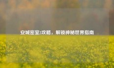 安城密室2攻略，解锁神秘世界指南