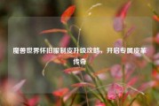 魔兽世界怀旧服制皮升级攻略，开启专属皮革传奇