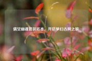 倩女幽魂套装拓本，开启梦幻古风之旅