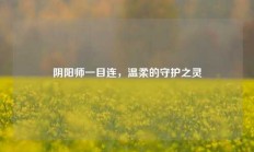 阴阳师一目连，温柔的守护之灵