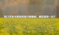 热门手游卡牌游戏排行榜揭秘，哪款值得一玩？