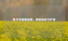 赛尔号魔狮迪露，神秘森林守护者