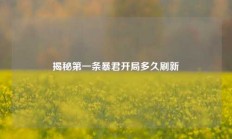 揭秘第一条暴君开局多久刷新