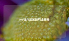 DNF强化武器技巧全揭秘