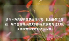 请你补充完整具体的主体内容，比如是某个行业、某个品牌等从盛大到多元发展的奇幻之旅，以便我为你生成合适的标题。